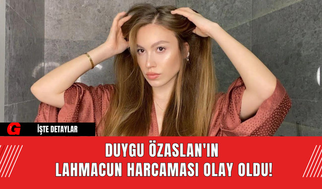 Duygu Özaslan'ın Lahmacun Harcaması Olay Oldu!