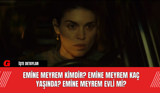 Emine Meyrem Kimdir? Emine Meyrem Kaç Yaşında? Emine Meyrem Evli Mi?