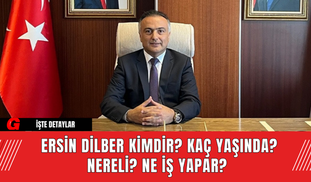 Ersin Dilber Kimdir? Kaç Yaşında? Nereli? Ne İş Yapar?