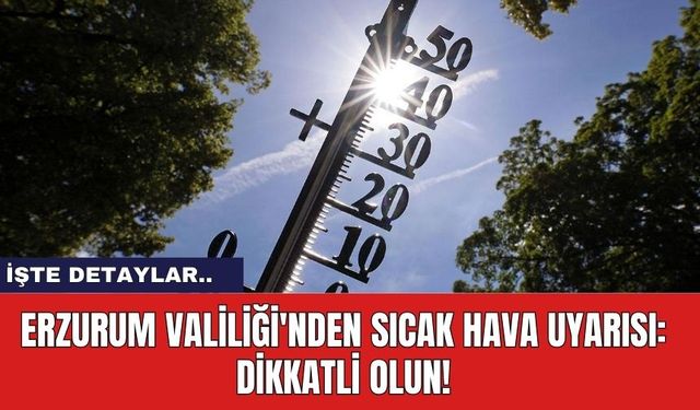 Erzurum Valiliği'nden Sıcak Hava Uyarısı: Dikkatli Olun!