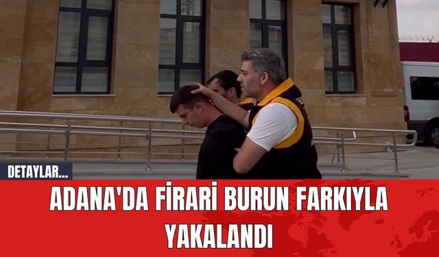 Adana'da firari burun farkıyla yakalandı