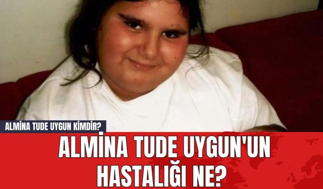 Almina Tude Uygun Kimdir? Almina Tude Uygun'un Hastalığı ne?