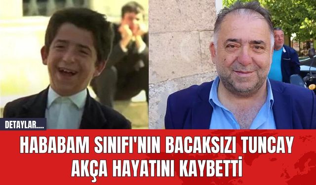 Hababam Sınıfı'nın Bacaksızı Tuncay Akça Hayatını Kaybetti