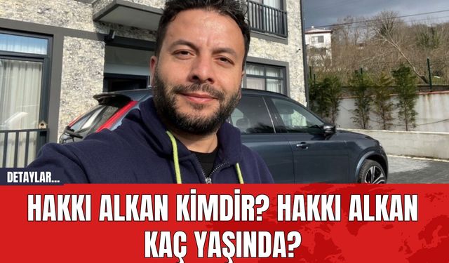 Hakkı Alkan Kimdir? Hakkı Alkan Kaç Yaşında?