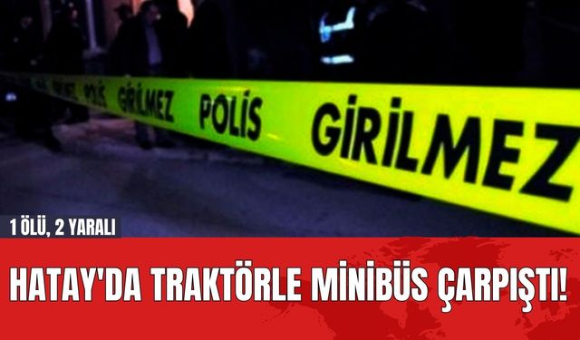 Hatay'da Traktörle Minibüs Çarpıştı! 1 Ölü, 2 Yaralı