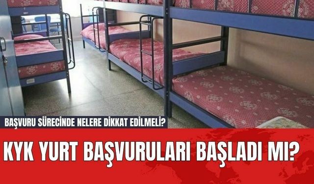 KYK yurt başvuruları başladı mı? Başvuru sürecinde nelere dikkat edilmeli?