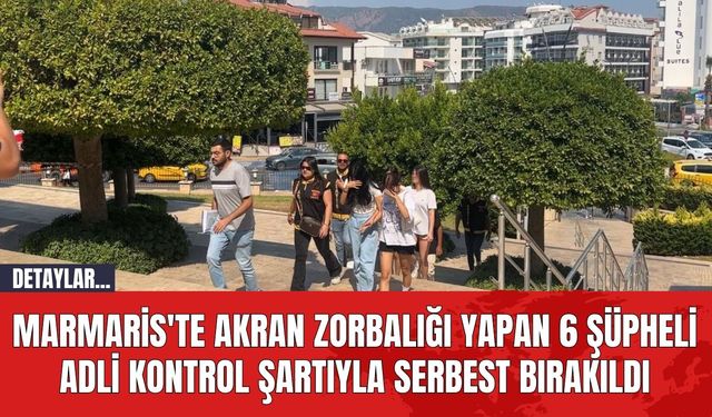 Marmaris'te Akran Zorbalığı Yapan 6 Şüpheli Adli Kontrol Şartıyla Serbest Bırakıldı