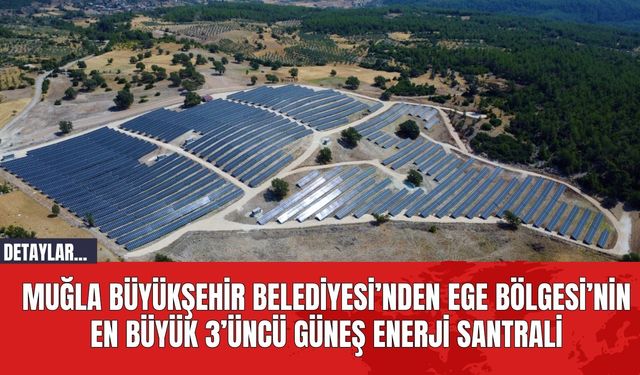 Muğla Büyükşehir Belediyesi’nden Ege Bölgesi’nin En Büyük 3’üncü Güneş Enerji Santrali