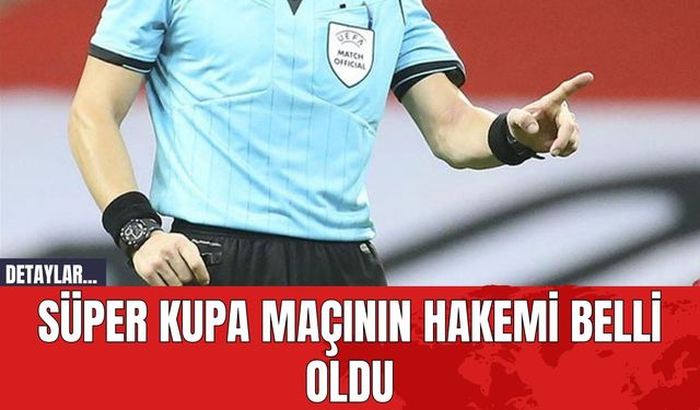 Süper Kupa Maçının Hakemi Belli Oldu!