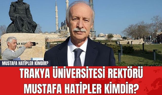 Mustafa Hatipler Kimdir? Trakya Üniversitesi Rektörü Mustafa Hatipler Kimdir?