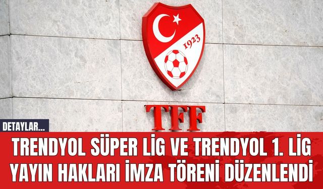 Trendyol Süper Lig ve Trendyol 1. Lig Yayın Hakları İmza Töreni Düzenlendi