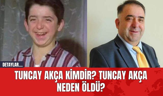 Tuncay Akça Kimdir? Tuncay Akça Neden Öldü?