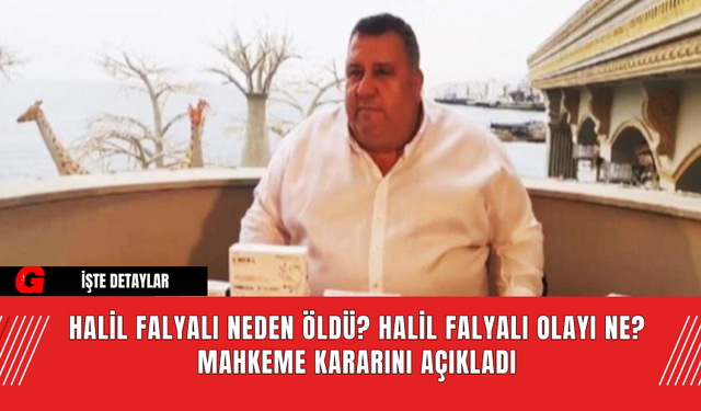 Halil Falyalı Neden Öldü? Halil Falyalı olayı Ne? Mahkeme Kararını Açıkladı