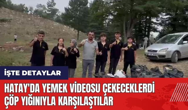 Hatay'da yemek videosu çekeceklerdi çöp yığınıyla karşılaştılar