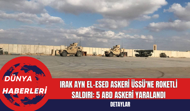 Irak Ayn el-Esed Askeri Üssü'ne Roketli Saldırı: 5 ABD Askeri Yaralandı