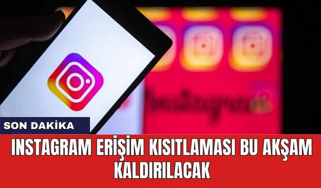 Instagram erişim kısıtlaması bu akşam kaldırılacak