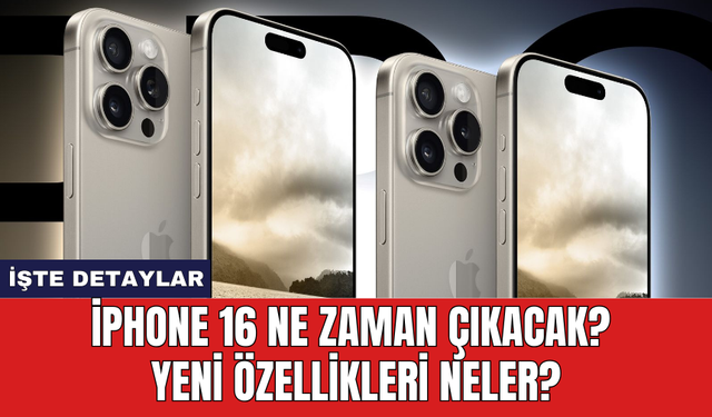 iPhone 16 Ne Zaman Çıkacak? Yeni Özellikleri Neler?