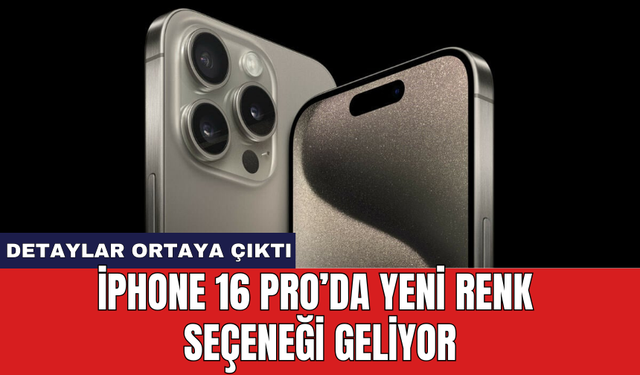 iPhone 16 Pro'da yeni renk seçeneği geliyor