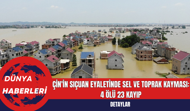 Çin'in Sıçuan Eyaletinde Sel ve Toprak Kayması: 4 Ölü  23 Kayıp