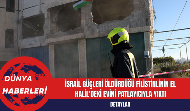 İsrail Güçleri Öldürdüğü Filistinlinin El Halil'deki Evini Patlayıcıyla Yıktı