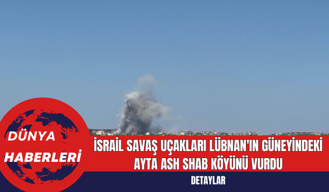 İsrail Savaş Uçakları Lübnan'ın Güneyindeki Ayta Ash Shab Köyünü Vurdu