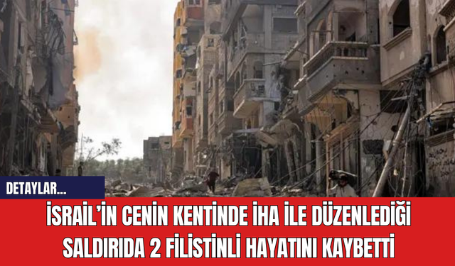 İsrail’in Cenin Kentinde İHA ile Düzenlediği Saldırıda 2 Filistinli Hayatını Kaybetti