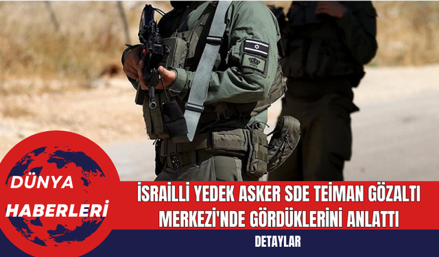 İsrailli Yedek Asker Sde Teiman Gözaltı Merkezi'nde Gördüklerini Anlattı