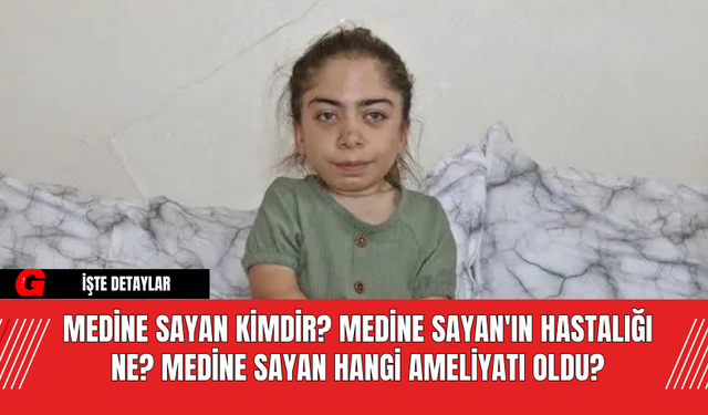 Medine Sayan Kimdir? Medine Sayan'ın Hastalığı Ne? Medine Sayan Hangi Ameliyatı Oldu?