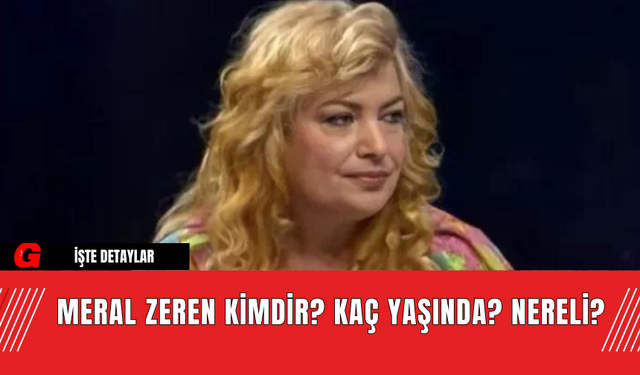 Meral Zeren kimdir? Kaç yaşında? Nereli?