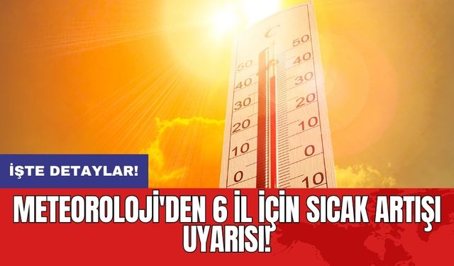 Meteoroloji'den 6 il için sıcak artışı uyarısı!