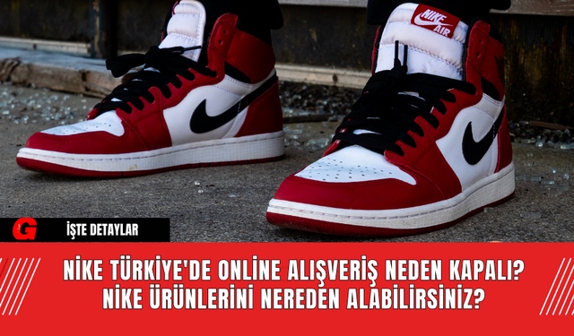 Nike Türkiye'de Online Alışveriş Neden Kapalı? Nike Ürünlerini Nereden Alabilirsiniz?