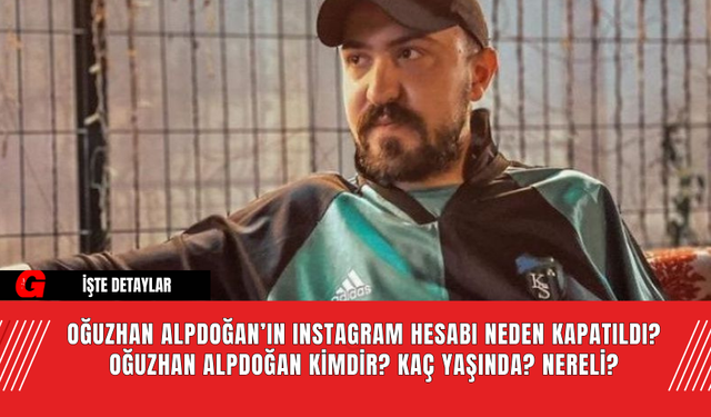 Oğuzhan Alpdoğan’ın Instagram Hesabı Neden Kapatıldı? Oğuzhan Alpdoğan Kimdir? Kaç Yaşında? Nereli?