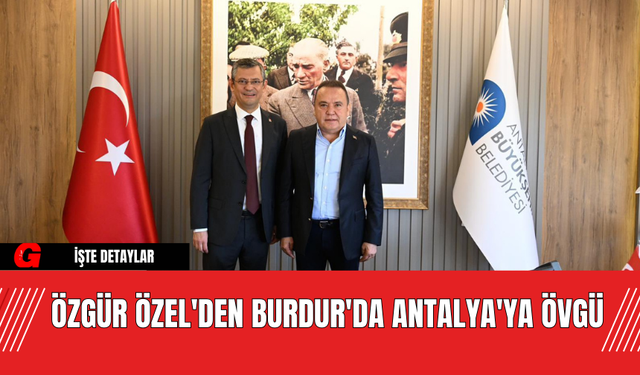 Özgür Özel'den Burdur'da Antalya'ya Övgü