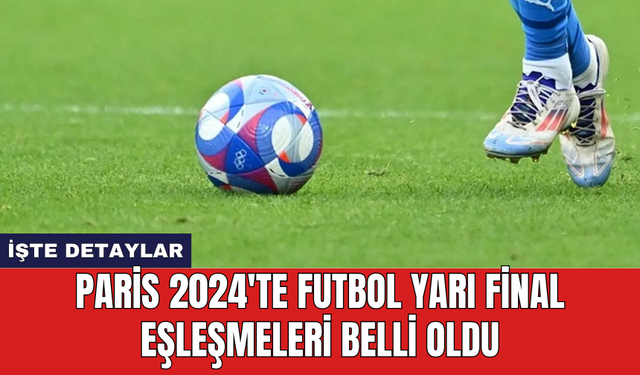 Paris 2024'te futbol yarı final eşleşmeleri belli oldu