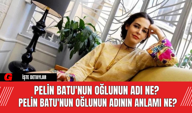 Pelin Batu'nun Oğlunun Adı Ne? Pelin Batu'nun Oğlunun Adının Anlamı Ne?