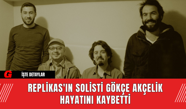 Replikas'ın Solisti Gökçe Akçelik Hayatını Kaybetti