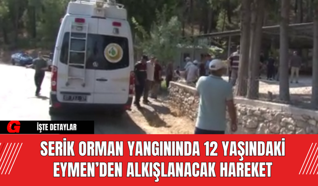 Serik Orman Yangınında 12 Yaşındaki Eymen’den Alkışlanacak Hareket