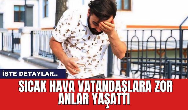 Sıcak hava vatandaşlara zor anlar yaşattı