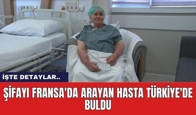 Şifayı Fransa'da Arayan Hasta Türkiye'de Buldu