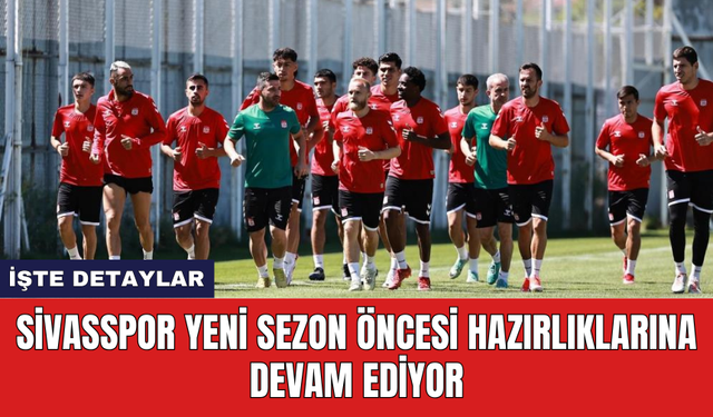 Sivasspor yeni sezon öncesi hazırlıklarına devam ediyor