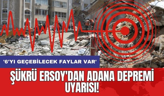 Şükrü Ersoy'dan Adana depremi uyarısı! '6'yı geçebilecek faylar var'