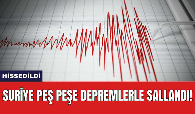 Suriye peş peşe depremlerle sallandı!