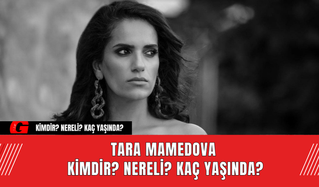 Tara Mamedova Kimdir? Nereli? Kaç Yaşında?