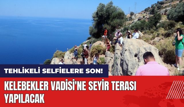 Tehlikeli selfielere son! Kelebekler Vadisi'ne seyir terası yapılacak