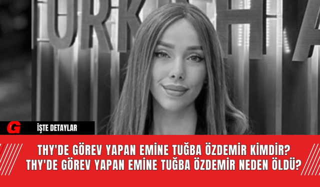 THY'de Görev Yapan Emine Tuğba Özdemir Kimdir? THY'de Görev Yapan Emine Tuğba Özdemir Neden Öldü?