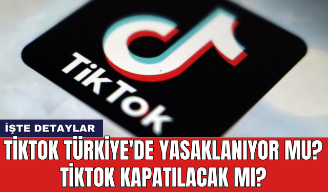 Tiktok Türkiye'de Yasaklanıyor Mu? Tiktok Kapatılacak Mı?