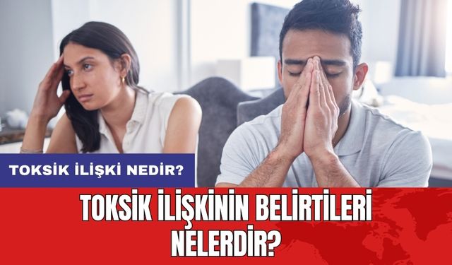 Toksik ilişki nedir? Toksik ilişkinin belirtileri nelerdir?