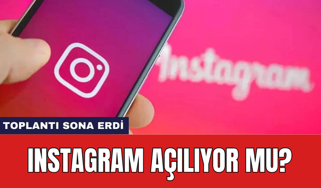 Toplantı sona erdi: Instagram açılıyor mu?