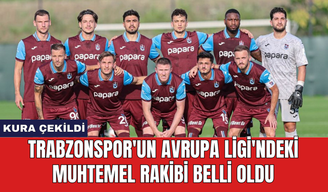 Trabzonspor'un Avrupa Ligi'ndeki muhtemel rakibi belli oldu