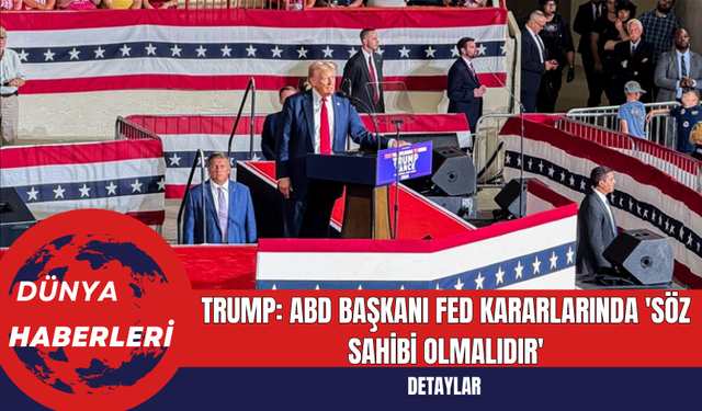 Trump: ABD Başkanı Fed Kararlarında 'Söz Sahibi Olmalıdır'